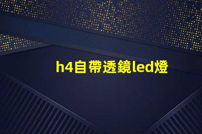 h4自帶透鏡led燈泡怎么樣 自帶透鏡led大燈效果怎么樣